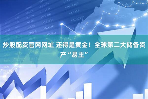炒股配资官网网址 还得是黄金！全球第二大储备资产“易主”