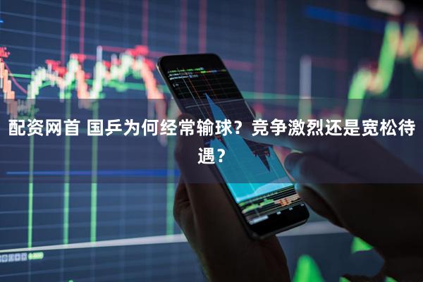 配资网首 国乒为何经常输球？竞争激烈还是宽松待遇？
