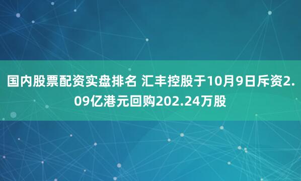 国内股票配资实盘排名 汇丰控股于10月9日斥资2.09亿港元回购202.24万股